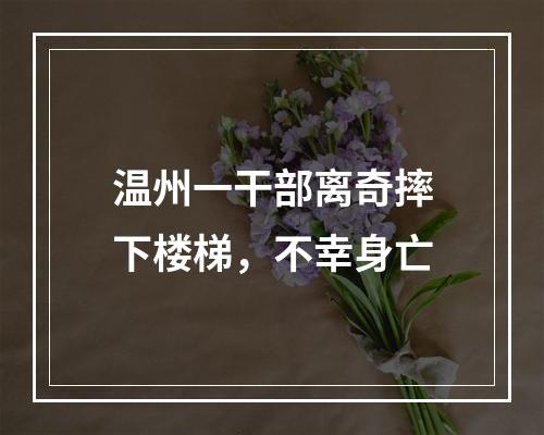 温州一干部离奇摔下楼梯，不幸身亡