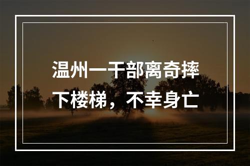 温州一干部离奇摔下楼梯，不幸身亡