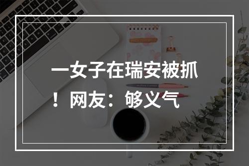 一女子在瑞安被抓！网友：够义气