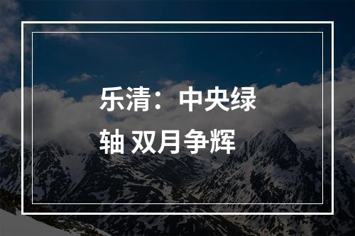乐清：中央绿轴 双月争辉
