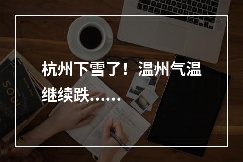 杭州下雪了！温州气温继续跌......
