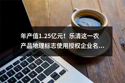 年产值1.25亿元！乐清这一农产品地理标志使用授权企业名单公布