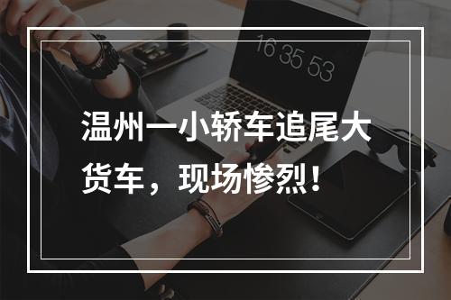 温州一小轿车追尾大货车，现场惨烈！