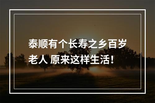 泰顺有个长寿之乡百岁老人 原来这样生活！