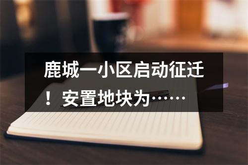 鹿城一小区启动征迁！安置地块为……