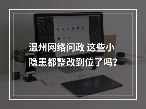 温州网络问政 这些小隐患都整改到位了吗？