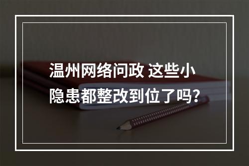 温州网络问政 这些小隐患都整改到位了吗？