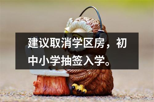 建议取消学区房，初中小学抽签入学。