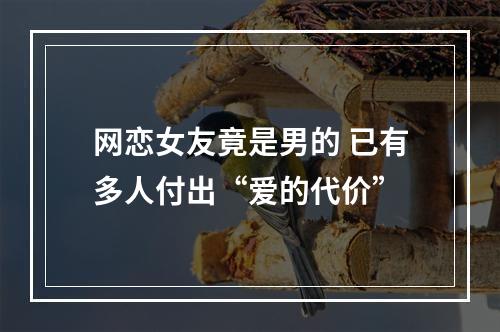 网恋女友竟是男的 已有多人付出“爱的代价”
