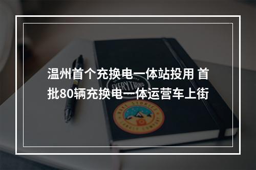 温州首个充换电一体站投用 首批80辆充换电一体运营车上街