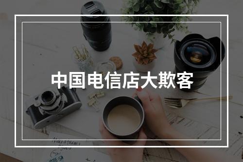 中国电信店大欺客