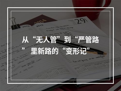 从“无人管”到“严管路” 里新路的“变形记”