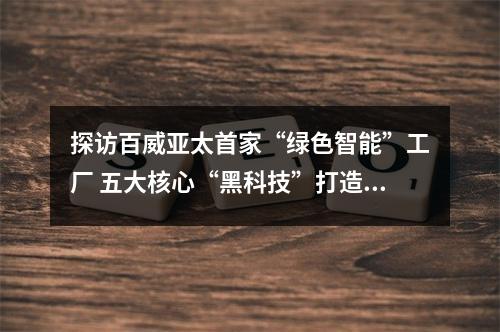 探访百威亚太首家“绿色智能”工厂 五大核心“黑科技”打造全球标杆