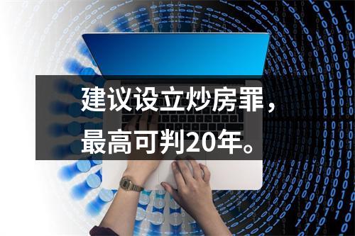 建议设立炒房罪，最高可判20年。