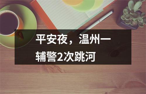 平安夜，温州一辅警2次跳河