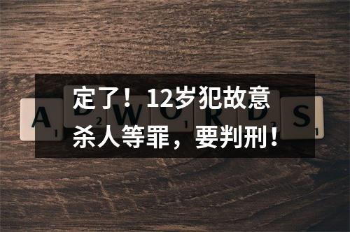 定了！12岁犯故意杀人等罪，要判刑！
