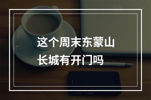 这个周末东蒙山长城有开门吗