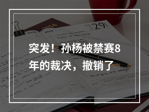 突发！孙杨被禁赛8年的裁决，撤销了