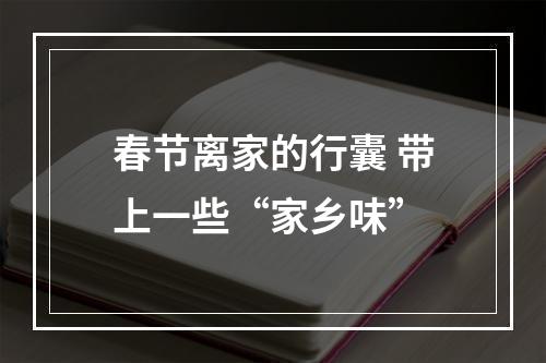 春节离家的行囊 带上一些“家乡味”