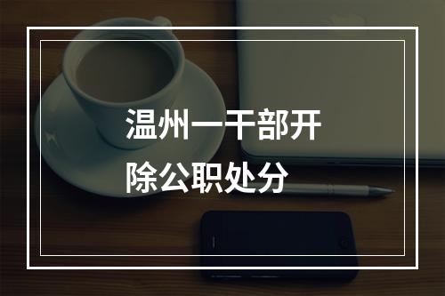 温州一干部开除公职处分