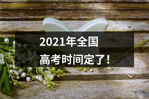 2021年全国高考时间定了！
