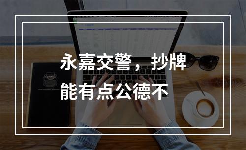永嘉交警，抄牌能有点公德不