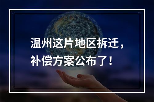 温州这片地区拆迁，补偿方案公布了！