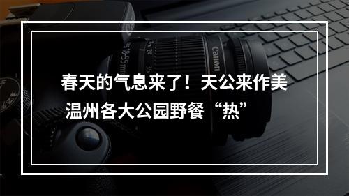 春天的气息来了！天公来作美 温州各大公园野餐“热”