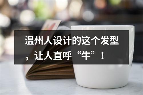 温州人设计的这个发型，让人直呼“牛”！