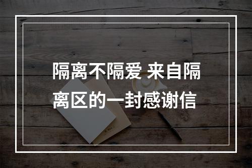 隔离不隔爱 来自隔离区的一封感谢信