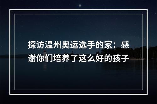 探访温州奥运选手的家：感谢你们培养了这么好的孩子