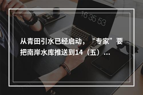 从青田引水已经启动，“专家”要把南岸水库推送到14（五）规划 是何居心