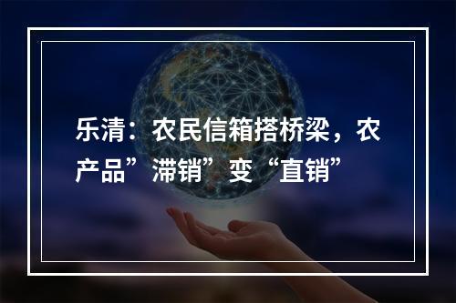 乐清：农民信箱搭桥梁，农产品”滞销”变“直销”