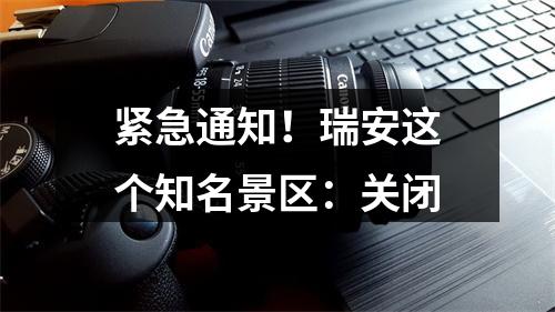 紧急通知！瑞安这个知名景区：关闭
