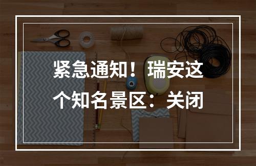 紧急通知！瑞安这个知名景区：关闭