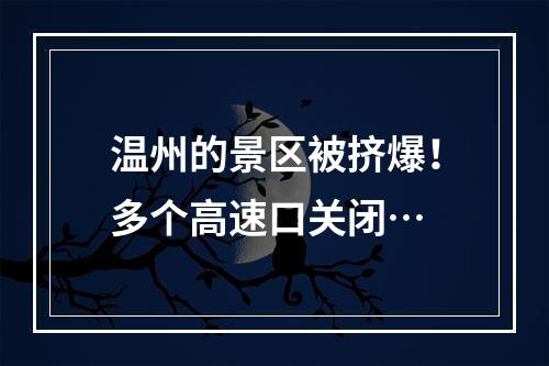 温州的景区被挤爆！多个高速口关闭…