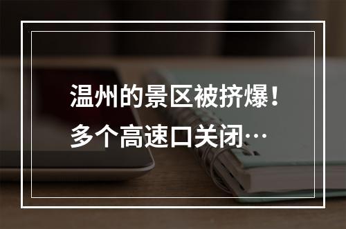 温州的景区被挤爆！多个高速口关闭…