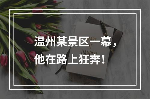 温州某景区一幕，他在路上狂奔！