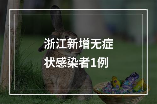 浙江新增无症状感染者1例