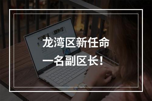龙湾区新任命一名副区长！