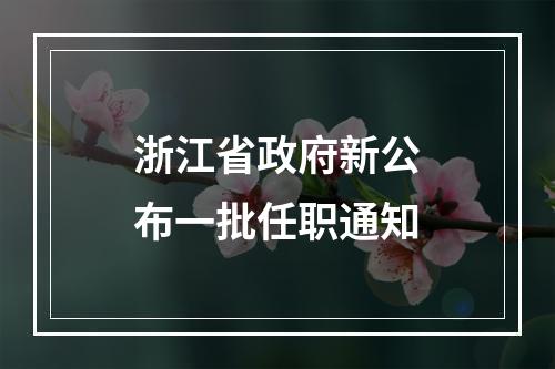 浙江省政府新公布一批任职通知