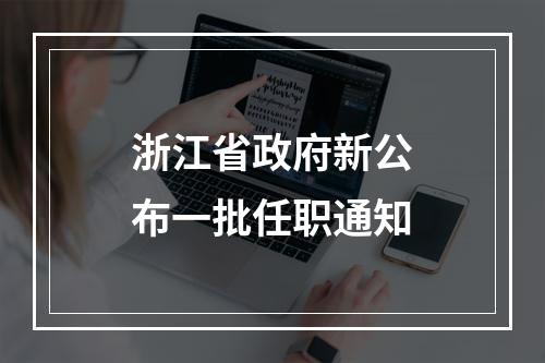 浙江省政府新公布一批任职通知