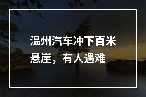 温州汽车冲下百米悬崖，有人遇难