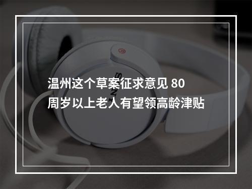 温州这个草案征求意见 80周岁以上老人有望领高龄津贴