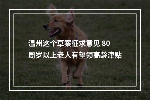 温州这个草案征求意见 80周岁以上老人有望领高龄津贴