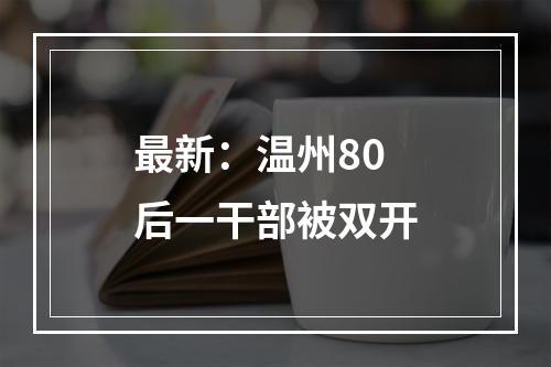 最新：温州80后一干部被双开