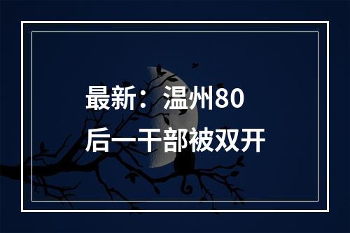 最新：温州80后一干部被双开
