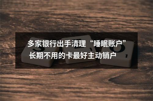 多家银行出手清理“睡眠账户” 长期不用的卡最好主动销户