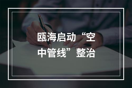 瓯海启动“空中管线”整治