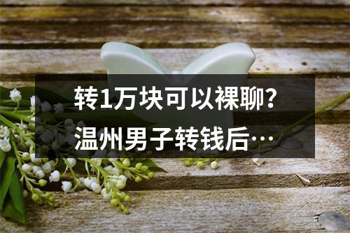 转1万块可以裸聊？温州男子转钱后…